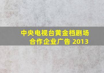 中央电视台黄金档剧场合作企业广告 2013